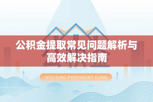 临沧公积金提取常见问题解析与高效解决指南