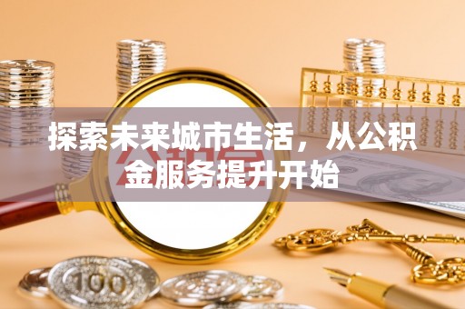 临沧探索未来城市生活，从公积金服务提升开始