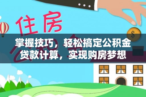 临沧掌握技巧，轻松搞定公积金贷款计算，实现购房梦想