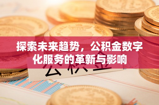 临沧探索未来趋势，公积金数字化服务的革新与影响