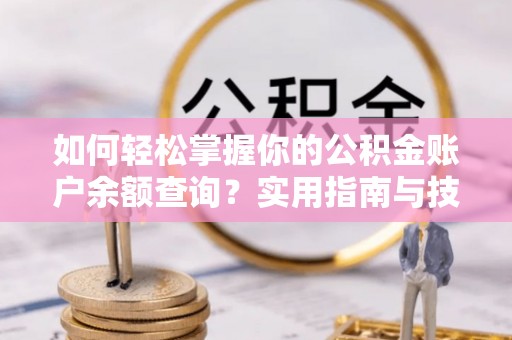 临沧如何轻松掌握你的公积金账户余额查询？实用指南与技巧