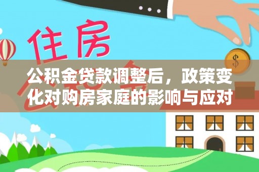 临沧公积金贷款调整后，政策变化对购房家庭的影响与应对策略