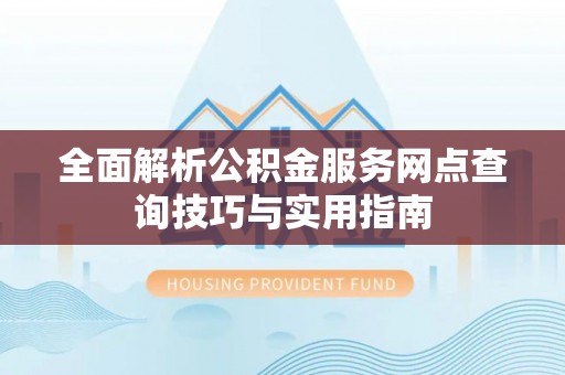 临沧全面解析公积金服务网点查询技巧与实用指南