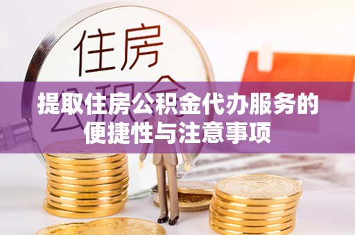 临沧提取住房公积金代办服务的便捷性与注意事项
