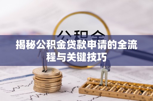 临沧揭秘公积金贷款申请的全流程与关键技巧