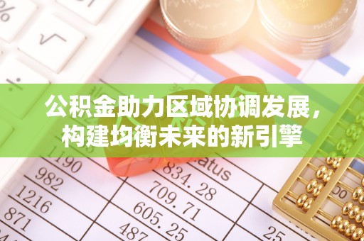 临沧公积金助力区域协调发展，构建均衡未来的新引擎