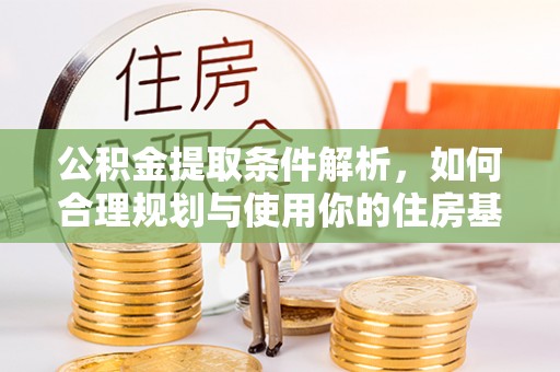 临沧公积金提取条件解析，如何合理规划与使用你的住房基金