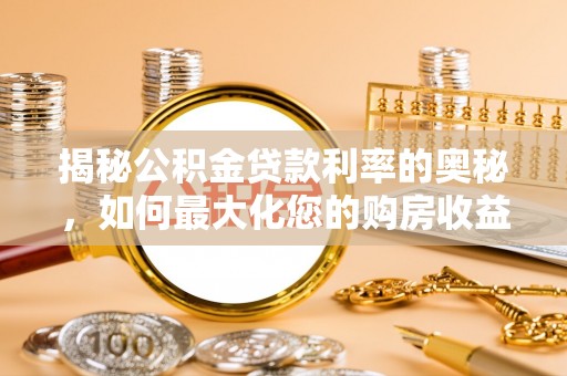 临沧揭秘公积金贷款利率的奥秘，如何最大化您的购房收益