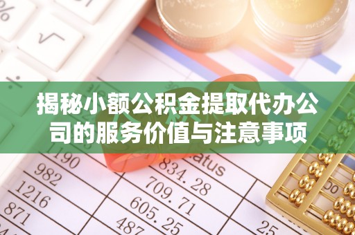 临沧揭秘小额公积金提取代办公司的服务价值与注意事项