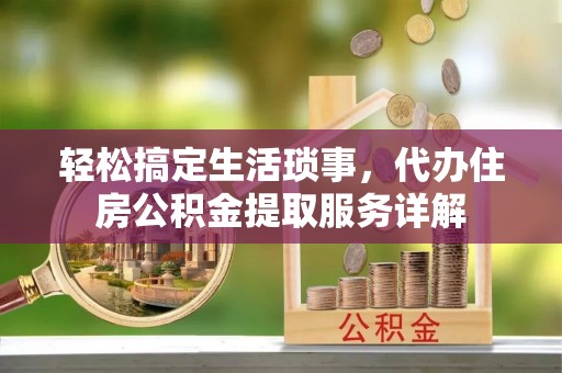 临沧轻松搞定生活琐事，代办住房公积金提取服务详解