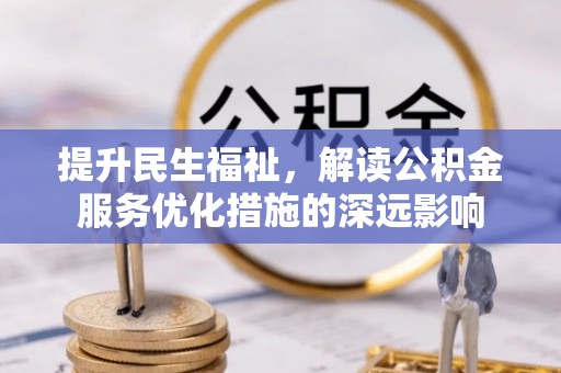 临沧提升民生福祉，解读公积金服务优化措施的深远影响