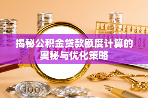 临沧揭秘公积金贷款额度计算的奥秘与优化策略