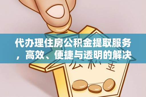 临沧代办理住房公积金提取服务，高效、便捷与透明的解决方案