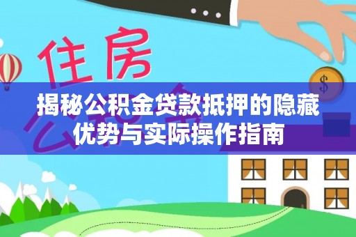 临沧揭秘公积金贷款抵押的隐藏优势与实际操作指南