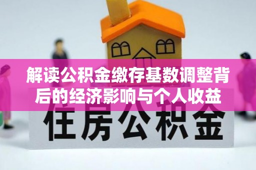 临沧解读公积金缴存基数调整背后的经济影响与个人收益