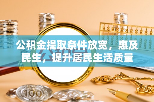 临沧公积金提取条件放宽，惠及民生，提升居民生活质量