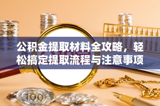 临沧公积金提取材料全攻略，轻松搞定提取流程与注意事项