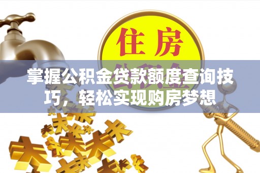 临沧掌握公积金贷款额度查询技巧，轻松实现购房梦想
