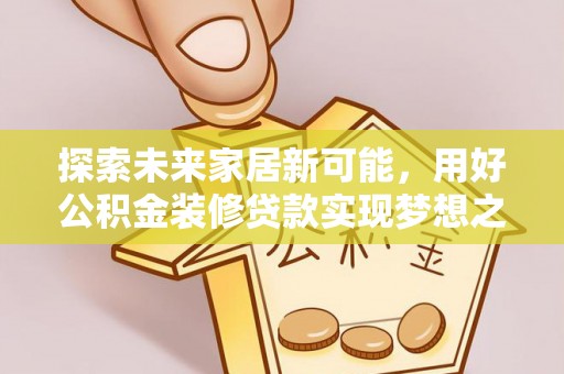 临沧探索未来家居新可能，用好公积金装修贷款实现梦想之家