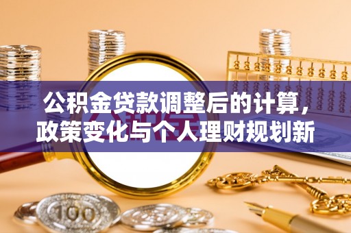临沧公积金贷款调整后的计算，政策变化与个人理财规划新思路