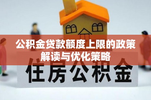 临沧公积金贷款额度上限的政策解读与优化策略
