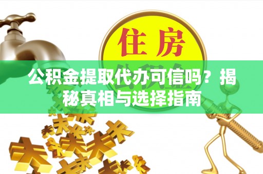 临沧公积金提取代办可信吗？揭秘真相与选择指南
