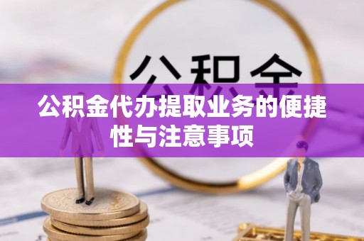 临沧公积金代办提取业务的便捷性与注意事项