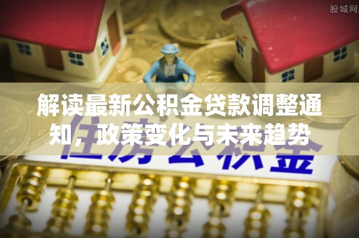 临沧解读最新公积金贷款调整通知，政策变化与未来趋势
