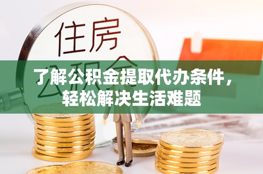 临沧了解公积金提取代办条件，轻松解决生活难题
