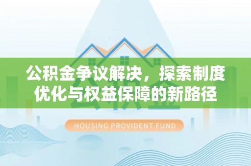 临沧公积金争议解决，探索制度优化与权益保障的新路径