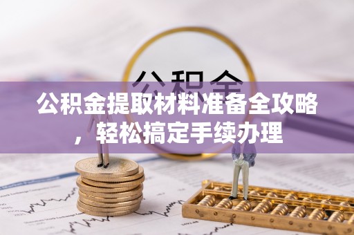 临沧公积金提取材料准备全攻略，轻松搞定手续办理