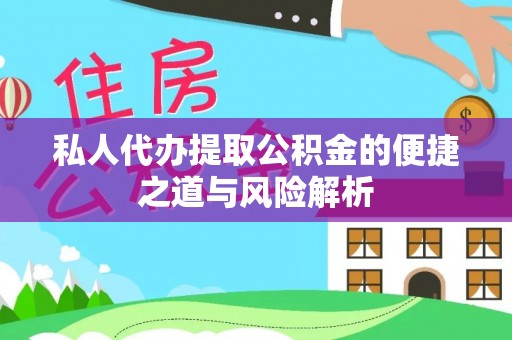 临沧私人代办提取公积金的便捷之道与风险解析