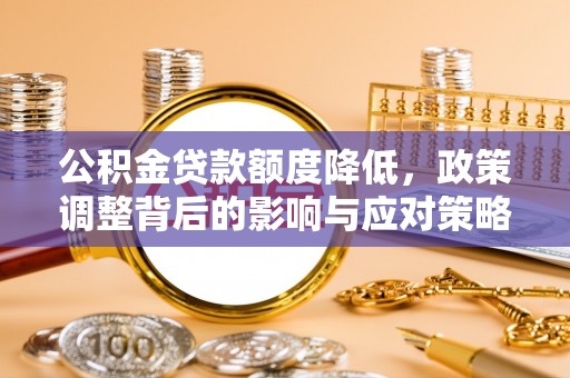 临沧公积金贷款额度降低，政策调整背后的影响与应对策略