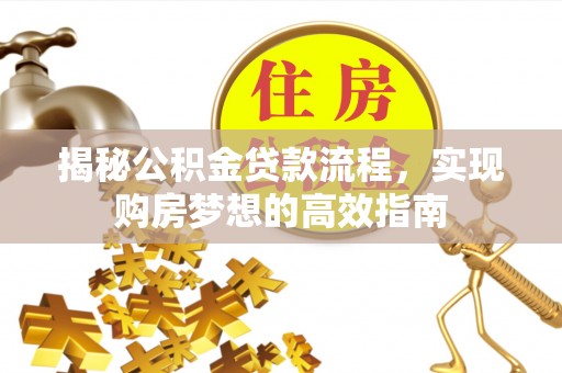 临沧揭秘公积金贷款流程，实现购房梦想的高效指南