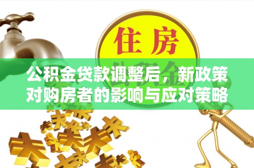 临沧公积金贷款调整后，新政策对购房者的影响与应对策略