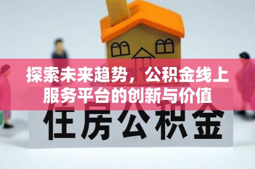 临沧探索未来趋势，公积金线上服务平台的创新与价值
