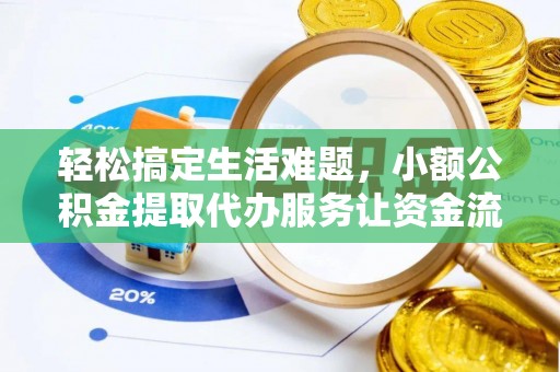 临沧轻松搞定生活难题，小额公积金提取代办服务让资金流转更便捷