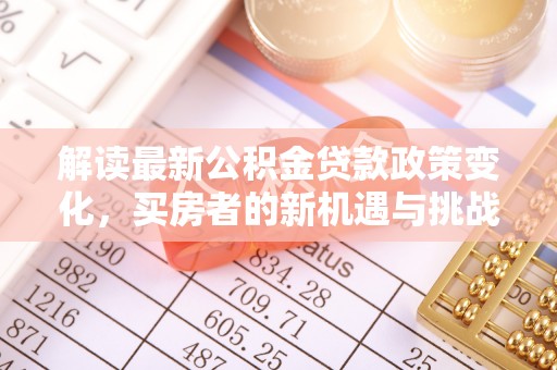 临沧解读最新公积金贷款政策变化，买房者的新机遇与挑战