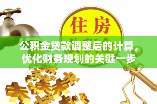 临沧公积金贷款调整后的计算，优化财务规划的关键一步