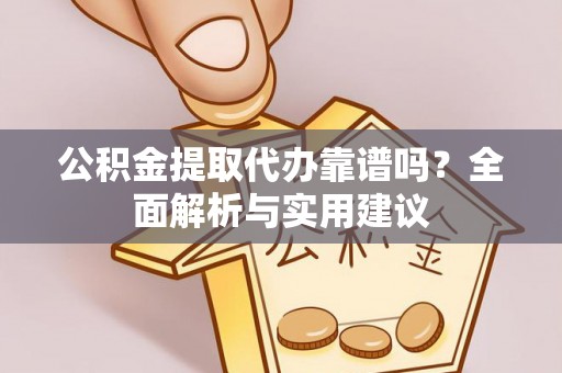 临沧公积金提取代办靠谱吗？全面解析与实用建议