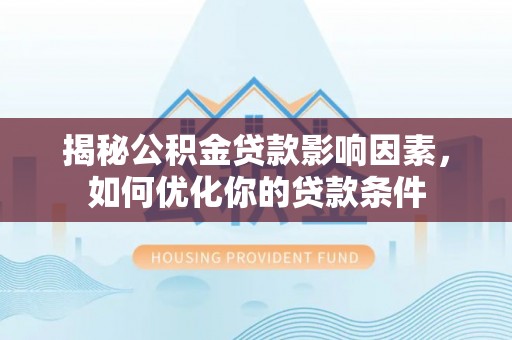 临沧揭秘公积金贷款影响因素，如何优化你的贷款条件