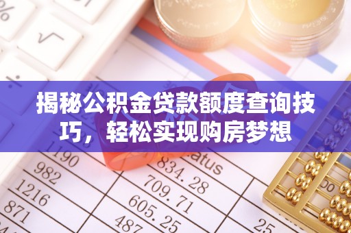 临沧揭秘公积金贷款额度查询技巧，轻松实现购房梦想