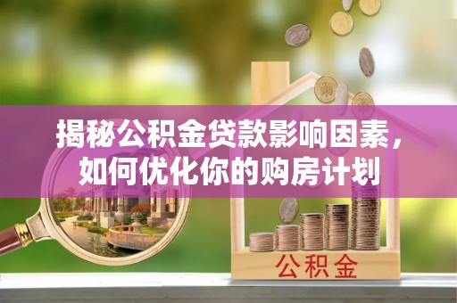 临沧揭秘公积金贷款影响因素，如何优化你的购房计划
