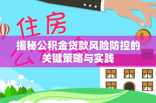 临沧揭秘公积金贷款风险防控的关键策略与实践