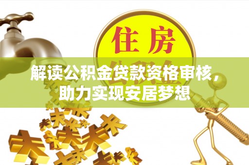 临沧解读公积金贷款资格审核，助力实现安居梦想