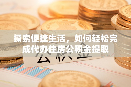 临沧探索便捷生活，如何轻松完成代办住房公积金提取