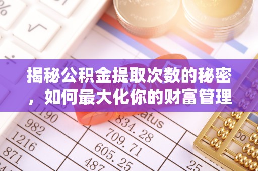 临沧揭秘公积金提取次数的秘密，如何最大化你的财富管理