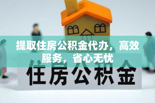临沧提取住房公积金代办，高效服务，省心无忧