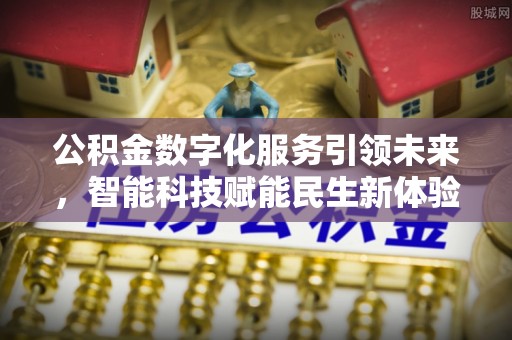 临沧公积金数字化服务引领未来，智能科技赋能民生新体验