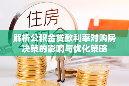 临沧解析公积金贷款利率对购房决策的影响与优化策略